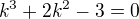 $k^3+2k^2-3=0$