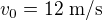 $v_0=12\text{ m/s}$