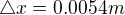 ${\triangle}x=0.0054 m$