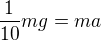 $\frac1{10}mg=ma$