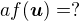 $af(\boldsymbol{u})=?$