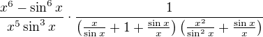 $\frac{x^6-\sin^6 x}{x^5\sin^3x}\cdot \frac{1}{\(\frac{x}{\sin x}+1+\frac{\sin x}{x}\)\(\frac{x^2}{\sin ^2 x}+\frac{\sin x}{x}\)}$