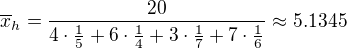 $\overline{x}_{h}=\frac{20}{4\cdot \frac{1}{5}+6\cdot \frac{1}{4}+3\cdot\frac{1}{7}+7\cdot \frac{1}{6}}\approx 5.1345$