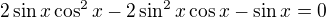 $2\sin x\cos^2 x-2\sin^2x\cos x-\sin x=0$