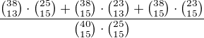 $\frac{{38\choose13}\cdot{25\choose15}+{38\choose15}\cdot{23\choose13}+{38\choose15}\cdot{23\choose15} }{{40\choose15}\cdot{25\choose15}}$