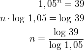 $1,05^n=39\\n\cdot\log\,1,05=\log\,39\\n=\frac{\log\,39}{\log\,1,05}$