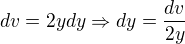 $dv=2ydy \Rightarrow dy=\frac{dv}{2y}$