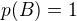 $p(B)=1$