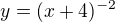 $y=(x+4)^{-2}$