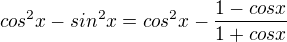 $cos^{2}x-sin^{2}x=cos^{2}x-\frac{1-cosx}{1+cosx}$