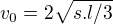 $v_{0}=2\sqrt{s.l/3}$