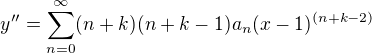 $y'' = \sum_{n=0}^{\infty }(n+k)(n +k - 1)a_n (x-1)^{(n+k-2)}$