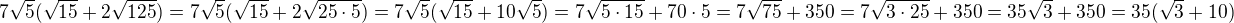 $7\sqrt{5}(\sqrt{15}+2\sqrt{125})=7\sqrt{5}(\sqrt{15}+2\sqrt{25\cdot 5})=7\sqrt{5}(\sqrt{15}+10\sqrt{5})=7\sqrt{5\cdot 15}+70\cdot 5=7\sqrt{75}+350=7\sqrt{3\cdot 25}+350=35\sqrt{3}+350=35(\sqrt{3}+10)$