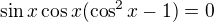 $\sin x\cos x (\cos ^{2}x - 1)= 0$