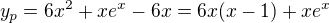 $y_p=6x^2+xe^x-6x=6x(x-1)+xe^x$