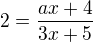 $2=\frac{ax+4}{3x+5}$