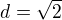 $d = \sqrt{2}$