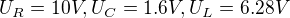 $U_{R}= 10V, U_{C}=1.6V, U_{L}=6.28V$
