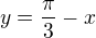 $y=\frac{\pi}{3}-x$