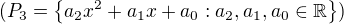 $(P_{3} = \{a_{2}x^{2} + a_{1}x + a_{0} : a_{2}, a_{1}, a_{0} \in \mathbb{R}\})$