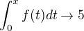 $\int_{0}^{x}f(t)dt\rightarrow 5$