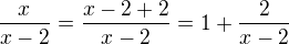 $\frac{x}{x-2}=\frac{x-2+2}{x-2}=1+\frac{2}{x-2}$
