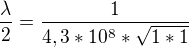 $\frac{\lambda}{2}=\frac{1}{4,3*10^8*\sqrt{1*1}}$