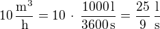 $10\,\frac{\textrm{m}^3}{\textrm{h}}=10\,\cdot\,\frac{1000\,\textrm{l}}{3600\,\textrm{s}}=\frac{25}{9}\,\frac{\textrm{l}}{\textrm{s}}$