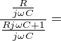 $ \frac{\frac{R}{j\omega C}}{\frac{Rj\omega C+1}{j\omega C}}=$