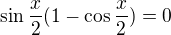 $\sin \frac{x}{2}(1-\cos \frac{x}{2}) = 0 $