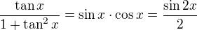 $\frac{\tan x}{1+\tan^2 x}=\sin x\cdot\cos x=\frac{\sin 2x}{2}$