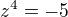 $z^4=-5$