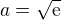 $a=\sqrt{\textrm{e}}$