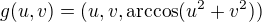 $g(u,v) = (u,v,\text{arccos}(u^2 + v^2))$