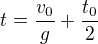 $t=\frac{v_{0}}{g}+\frac{t_{0}}{2}$