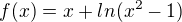 $f(x) = x + ln(x^{2}-1)$