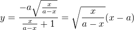 $y=\frac{-a\sqrt{\frac x{a-x}}}{\frac{x}{a-x}+1}=\sqrt{\frac{x}{a-x}}(x-a)$