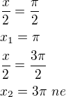 $\frac x2=\frac{\pi}{2}\nlx_1=\pi\nl\frac x2=\frac{3\pi}{2}\nlx_2=3\pi\,\textrm\,{ne}$