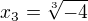 $x_{3}=\sqrt[3]{-4}$