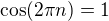 $\cos (2\pi n)=1$