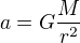 $a = G \frac{M}{r^{2}}$