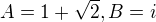 $A=1+\sqrt 2, B=i$