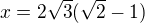 $x=2\sqrt3(\sqrt2-1)$