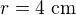 $r=4\text{ cm}$