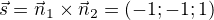 $\vec s=\vec n_1\times\vec n_2=(-1;-1;1)$