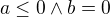$a\leq0 \wedge b=0$
