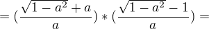 $= (\frac{\sqrt{1-a^{2}}+a}{a})*(\frac{\sqrt{1-a^{2}}-1}{a})=$