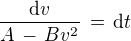 $\frac {\text{d} v}{A \,-\, Bv^2} \,=\, \text{d} t$