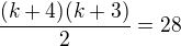 $\frac{(k+4)(k+3)}{2}=28$