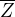 $\overline{Z}$